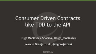 1 © 2019 Pivotal
Consumer Driven Contracts
like TDD to the API
Olga Maciaszek-Sharma, @olga_maciaszek
Marcin Grzejszczak, @mgrzejszczak
 