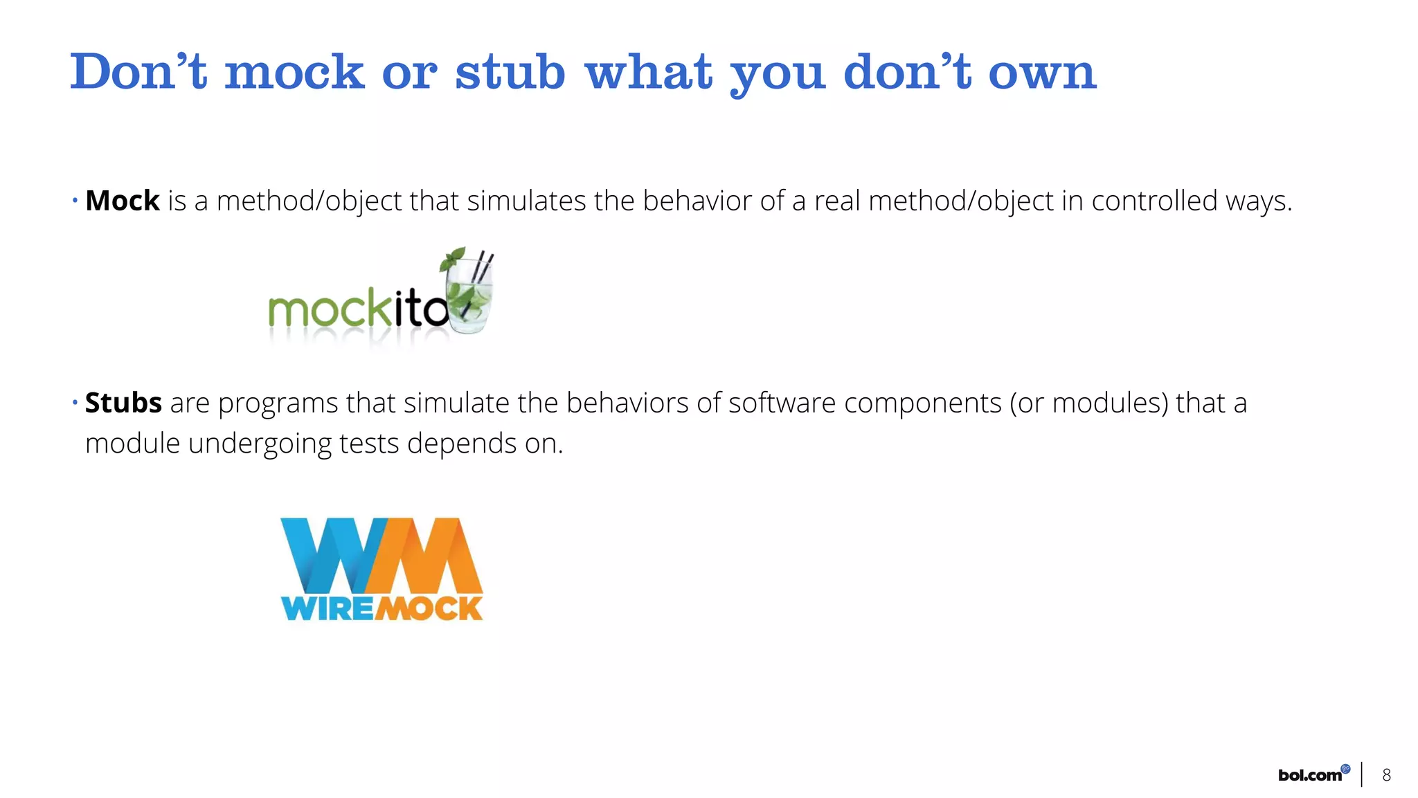 • Mock is a method/object that simulates the behavior of a real method/object in controlled ways.
• Stubs are programs that simulate the behaviors of software components (or modules) that a
module undergoing tests depends on.
8
 