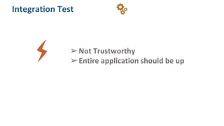 ➢Not Trustworthy
➢Entire application should be up
Integration Test
 
