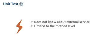 Unit Test
➢Does not know about external service
➢Limited to the method level
 