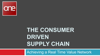 THE CONSUMER
DRIVEN
SUPPLY CHAIN
Achieving a Real Time Value Network

 