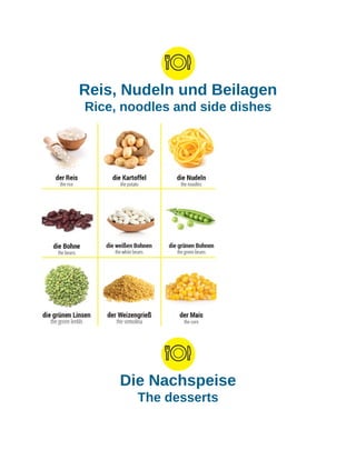 Reis, Nudeln und Beilagen
Rice, noodles and side dishes
Die Nachspeise
The desserts
 