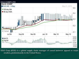 GLG CORP LTD GLG Corp (GLE) is a global supply chain manager of casual knitwear apparel to major retailers, predominantly in the United States. 