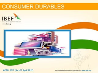 11APRIL 2017
CONSUMER DURABLES
For updated information, please visit www.ibef.orgAPRIL 2017 (As of 7 April 2017)
 