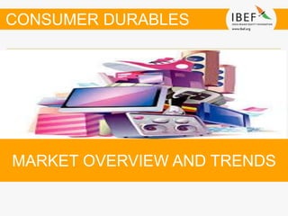 MARKET OVERVIEW AND TRENDS
CONSUMER DURABLES
 