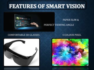 PAPER SLIM &
PERFECT VIEWING ANGLE
COMFORTABLE 3D GLASSES 4 COLOUR PIXEL
 