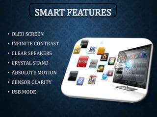 • OLED SCREEN
• INFINITE CONTRAST
• CLEAR SPEAKERS
• CRYSTAL STAND
• ABSOLUTE MOTION
• CENSOR CLARITY
• USB MODE
 