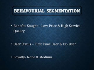 • Benefits Sought – Low Price & High Service
Quality
• User Status – First Time User & Ex- User
• Loyalty- None & Medium
 