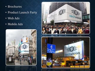 • Brochures
• Product Launch Party
• Web Ads
• Mobile Ads
 