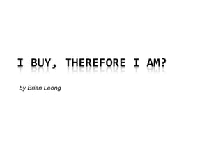 I Buy, Therefore I Am?