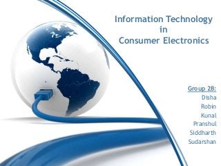 Information Technology
in
Consumer Electronics
Group 2B:
Disha
Robin
Kunal
Pranshul
Siddharth
Sudarshan
 