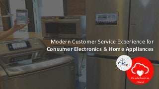 1
Modern Customer Service Experience for
Consumer Electronics & Home Appliances
Oracle Service
Cloud
 