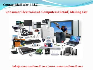 Consumer Electronics & Computers (Retail) Mailing List
Contact Mail World LLC
info@contactmailworld.com | www.contactmailworld.com
 
