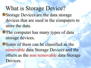 What is Storage Device? 
Storage Devices are the data storage 
devices that are used in the computers to 
store the data. ...