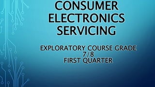 CONSUMER
ELECTRONICS
SERVICING
EXPLORATORY COURSE GRADE
7/8
FIRST QUARTER
 