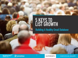 5 KEYS TO LIST
GROWTH:Building A Healthy Email Database
 