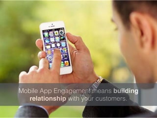 Mobile App Engagement means building
relationship with your customers.
 