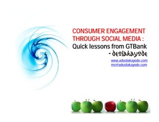 CONSUMER ENGAGEMENT
THROUGH SOCIAL MEDIA :
Quick lessons from GTBank
            -
                www.adeolakayode.com
                me@adeolakayode.com
 
