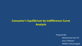 Consumer’s Equilibrium by Indifference Curve
Analysis
Prepared By:
Mohammed Jasir PV
Asst. Professor
MIIMS, Puthanangadi
 
