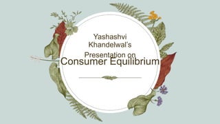 Consumer Equilibrium
Yashashvi
Khandelwal’s
Presentation on
 