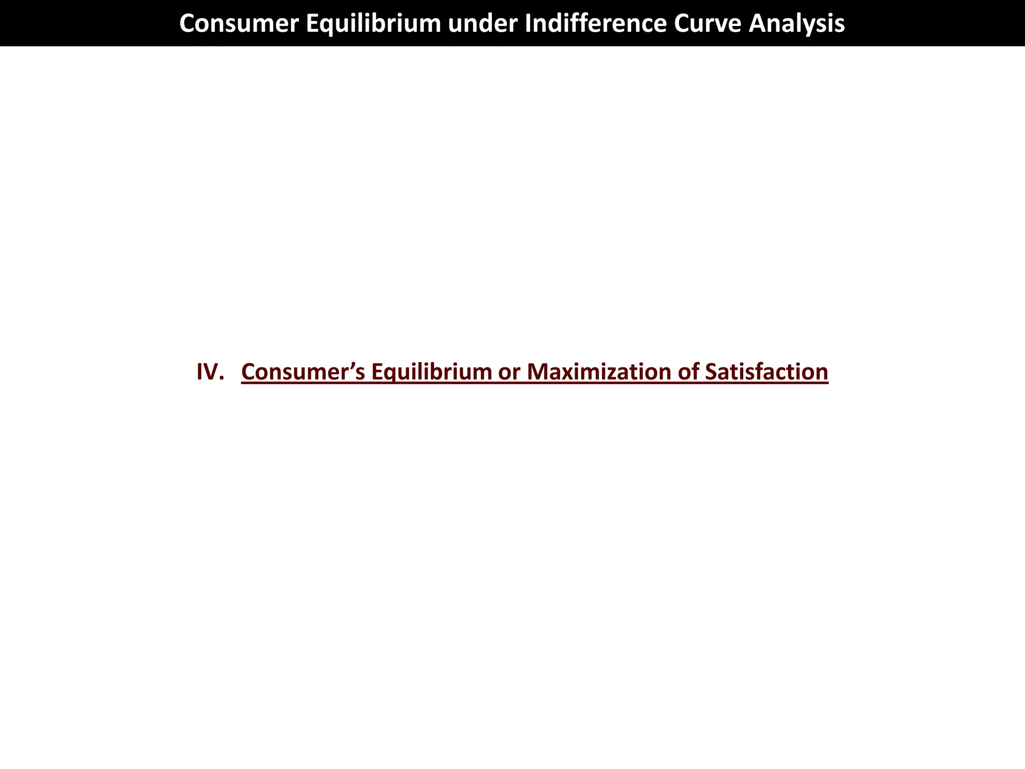 Consumer Equilibrium under Indifference Curve Analysis




 IV. Consumer’s Equilibrium or Maximization of Satisfaction
 