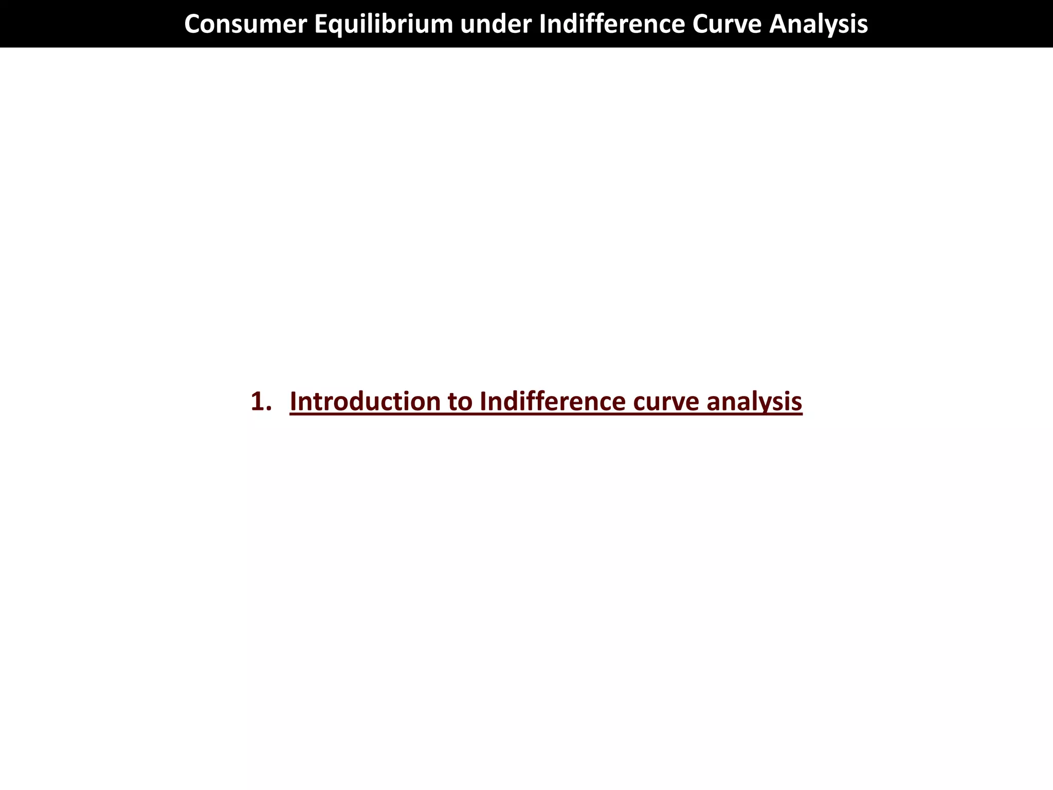 Consumer Equilibrium under Indifference Curve Analysis




     1. Introduction to Indifference curve analysis
 