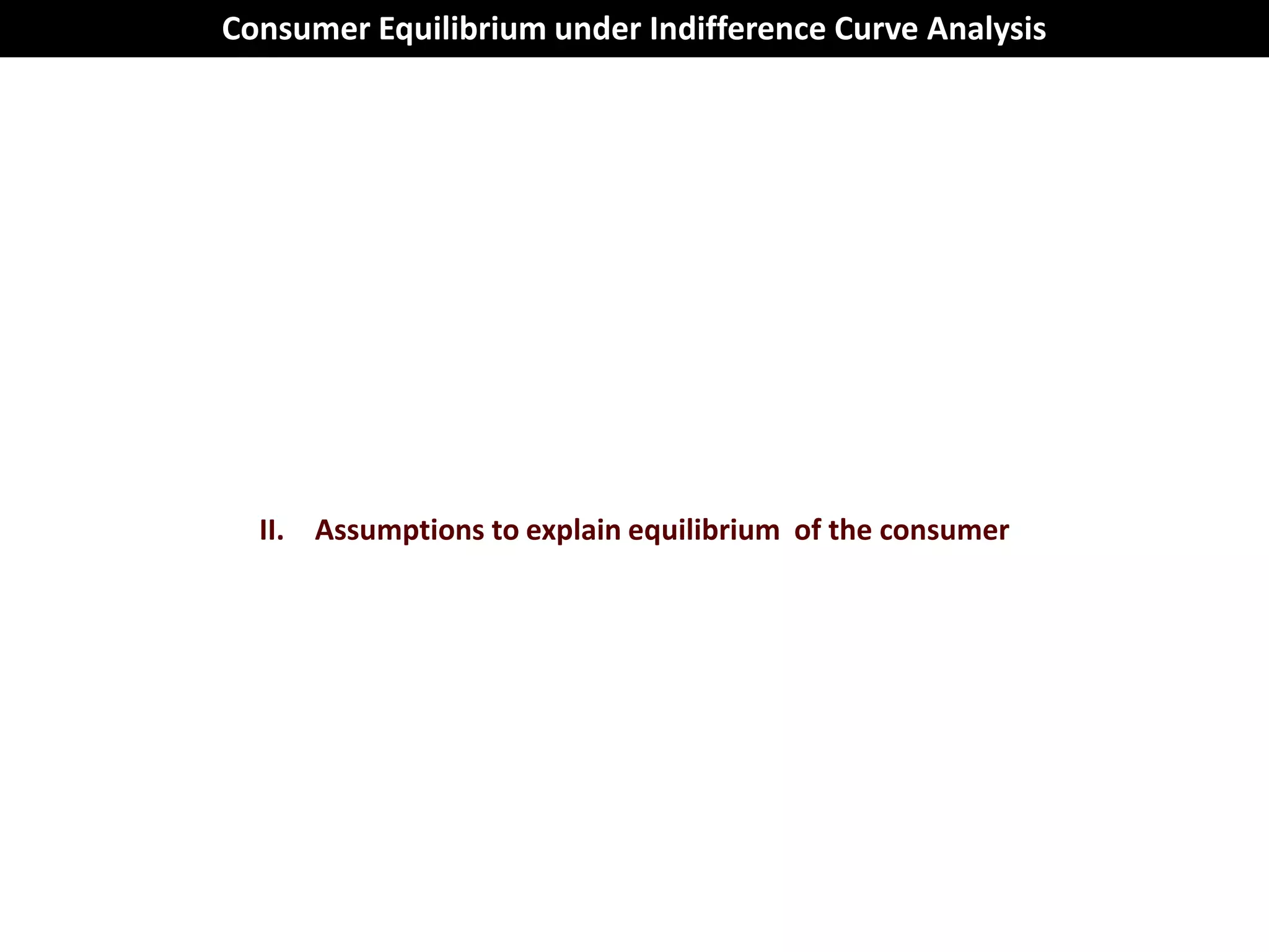 Consumer Equilibrium under Indifference Curve Analysis




  II. Assumptions to explain equilibrium of the consumer
 