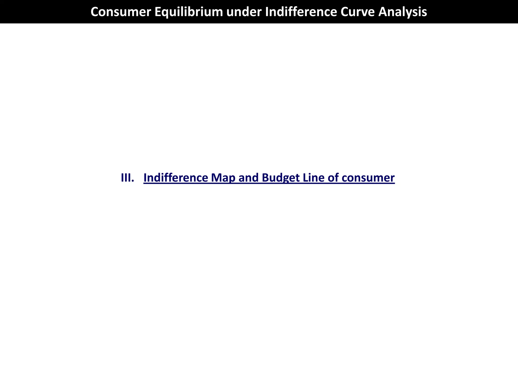 Consumer Equilibrium under Indifference Curve Analysis




    III. Indifference Map and Budget Line of consumer
 