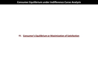 Consumer Equilibrium under Indifference Curve Analysis




 IV. Consumer’s Equilibrium or Maximization of Satisfaction
 