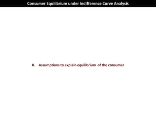 Consumer Equilibrium under Indifference Curve Analysis




  II. Assumptions to explain equilibrium of the consumer
 