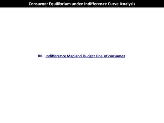 Consumer Equilibrium under Indifference Curve Analysis




    III. Indifference Map and Budget Line of consumer
 
