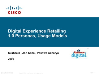 Digital Experience Retailing
          1.0 Personas, Usage Models


          Susheela , Jon Stine , Peshwa Acharya

          2009



Cisco Confidential   Copyright © 2009 Cisco Systems, Inc. All rights reserved.   IBSG - 1
 