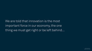We are told that innovation is the most
important force in our economy, the one
thing we must get right or be left behind…
Text Excerpt from :
New York Times
 
