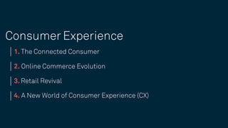 1. The Connected Consumer
2. Online Commerce Evolution
3. Retail Revival
4. A New World of Consumer Experience (CX)
Experi...