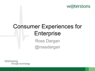 Consumer Experiences for
Enterprise
Ross Dargan
@rossdargan

 