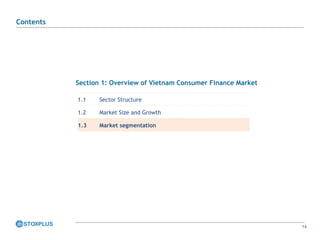 14
Section 1: Overview of Vietnam Consumer Finance Market
1.1 Sector Structure
1.2 Market Size and Growth
1.3 Market segmentation
Contents
 