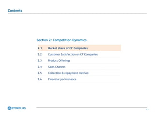 17
Section 2: Competition Dynamics
2.1 Market share of CF Companies
2.2 Customer Satisfaction on CF Companies
2.3 Product Offerings
2.4 Sales Channel
2.5 Collection & repayment method
2.6 Financial performance
Contents
 