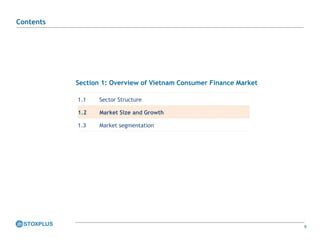 9
Section 1: Overview of Vietnam Consumer Finance Market
1.1 Sector Structure
1.2 Market Size and Growth
1.3 Market segmentation
Contents
 