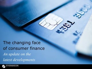 The changing face
of consumer finance
An update on the
latest developments

 