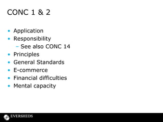 CONC 1 & 2
• Application
• Responsibility
– See also CONC 14
• Principles
• General Standards
• E-commerce
• Financial difficulties
• Mental capacity

 