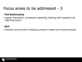 Compliance Reporting Regimes
Summary
Effective: 1 October 2014

Application: fully authorised firms only
Frequency: depending on size of firm, annual or 6 monthly (aligned to firms
year end)
Process: e-reporting system “GABRIEL”

Timing: 30 business days
Two key components:
•

Regulatory reporting; and

•

Product sales data reporting (PSD) – to include lenders of
high cost short term credit and home collected credit

Already authorised will not to need to resend data already submitted
eg Financial Information

 