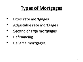 Types of Mortgages
• Fixed rate mortgages
• Adjustable rate mortgages
• Second charge mortgages
• Refinancing
• Reverse mortgages
11
 