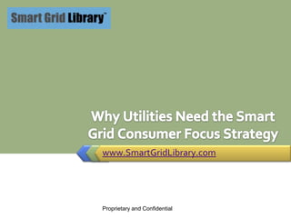 www.SmartGridLibrary.com Why Utilities Need the Smart Grid Consumer Focus Strategy 