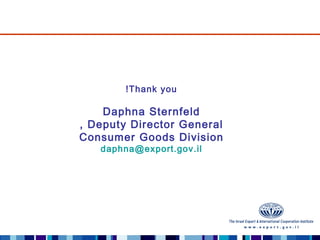 ! Thank you

    Daphna Sternfeld
, Deputy Director General
Consumer Goods Division
   daphna@export.gov.il
 