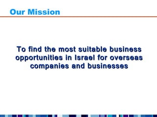 Our Mission



 To find the most suitable business
 opportunities in Israel for overseas
     companies and businesses
 