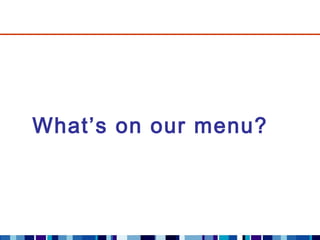 What’s on our menu?
 