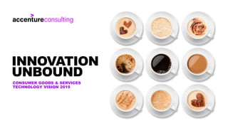 CONSUMER GOODS & SERVICES
TECHNOLOGY VISION 2019
INNOVATION
UNBOUND
 
