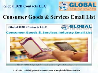 Global B2B Contacts LLC
816-286-4114|info@globalb2bcontacts.com| www.globalb2bcontacts.com
Consumer Goods & Services Email List
 