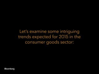 Let’s examine some intriguing
trends expected for 2015 in the
consumer goods sector:
 