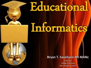 Educational
Informatics
   Bryan T. Savellano RN MANc
                 Lecturer
            College of Nursing
          OLFU Antipolo Campus
 